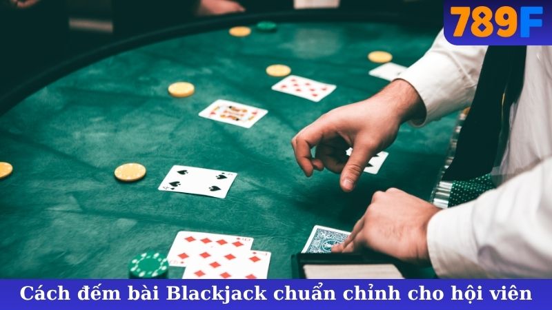 Cách đếm bài Blackjack chuẩn chỉnh cho hội viên