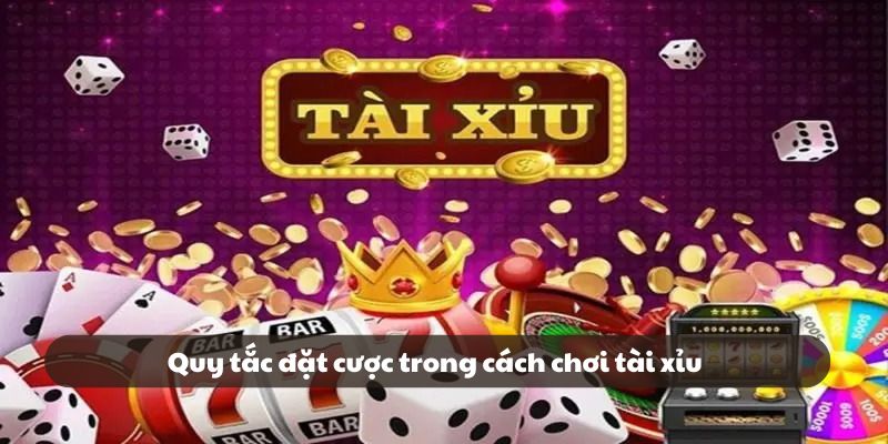 Quy tắc đặt cược trong cách chơi tài xỉu