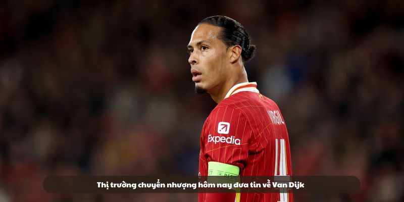 Thị trường chuyển nhượng hôm nay đưa tin về Van Dijk