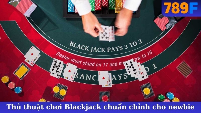 Thủ thuật chơi Blackjack chuẩn chỉnh cho newbie